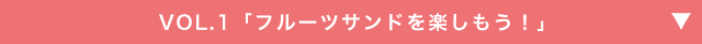 VOL.1「フルーツサンドを楽しもう!」