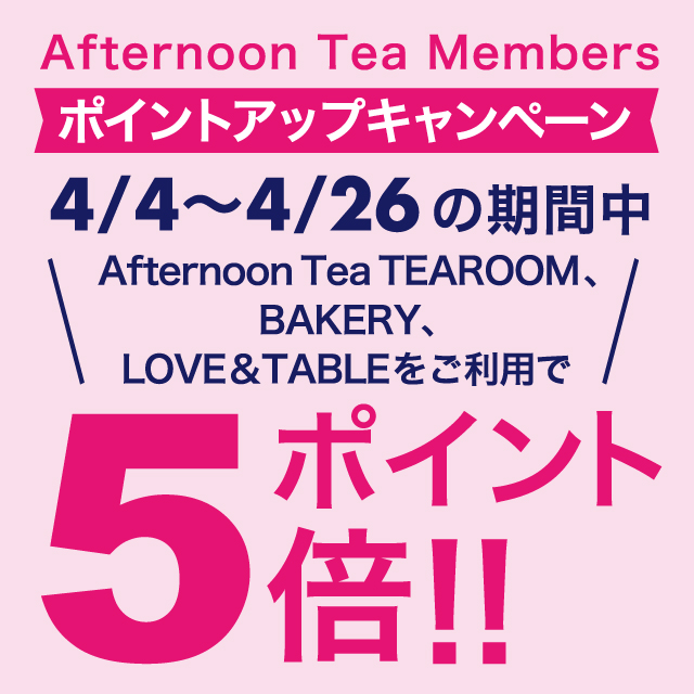 【ポイント5倍キャンペーン】4/4～4/26の期間中、ティールーム、ベイカリー、ラブアンドテーブルの対象店舗にて実施！